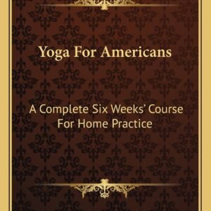 Yoga For Americans: A Complete Six Weeks’ Course For Home Practice