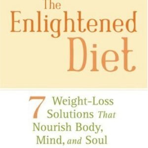 The Enlightened Diet: 7 Weight-Loss Solutions That Nourish Body, Mind, and Soul: Seven Weight-loss Solutions That Nourish Body, Mind, and Soul