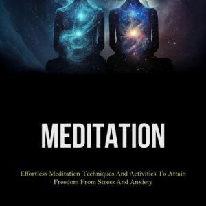 Meditation: Effortless Meditation Techniques And Activities To Attain Freedom From Stress And Anxiety (Effective Strategies For Managing Anger And Controlling Sexual Desires)