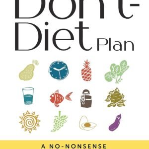 THE DON’T-DIET PLAN: A NO-NONSENSE GUIDE TO WEIGHT LOSS