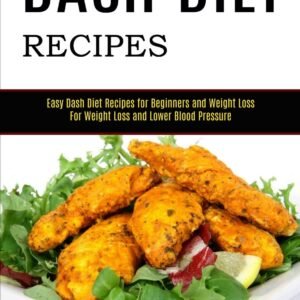 Dash Diet Recipes: Easy Dash Diet Recipes for Beginners and Weight Loss (For Weight Loss and Lower Blood Pressure)