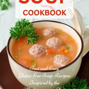 Soup Cookbook: Fast and Easy Gluten-free Soup Recipes Inspired by the Mediterranean Diet (Free Gift): Soup Diet for Easy Weight Loss (Healthy Body, Mind and Soul)