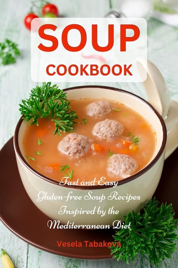 Soup Cookbook: Fast and Easy Gluten-free Soup Recipes Inspired by the Mediterranean Diet (Free Gift): Soup Diet for Easy Weight Loss (Healthy Body, Mind and Soul)