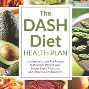 The DASH Diet Health Plan: Low-Sodium, Low-Fat Recipes to Promote Weight Loss, Lower Blood Pressure, and Help Prevent Diabetes